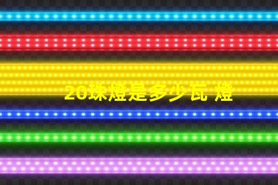 20珠燈是多少瓦 燈帶選多少珠的比較好